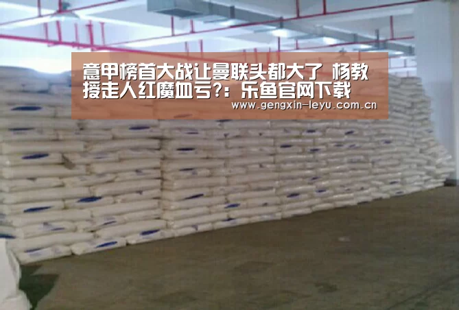 意甲榜首大战让曼联头都大了 杨教授走人红魔血亏?：乐鱼官网下载