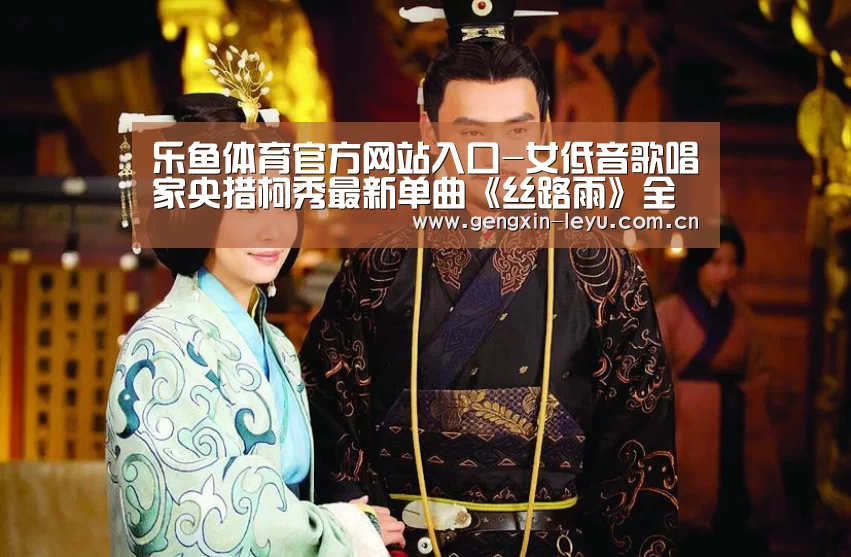 乐鱼体育官方网站入口-女低音歌唱家央措柯秀最新单曲《丝路雨》全网发行(图3) 乐鱼体育官方平台