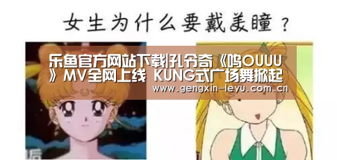 乐鱼官方网站下载|孔令奇《呜OUUU》MV全网上线   KUNG式广场舞掀起复古风潮