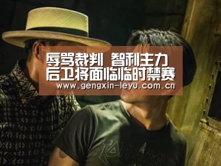 辱骂裁判 智利主力后卫将面临临时禁赛:乐鱼官网下载(图3) 乐鱼官方网站下载